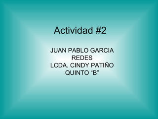 Actividad #2 JUAN PABLO GARCIA REDES LCDA. CINDY PATIÑO QUINTO “B” 