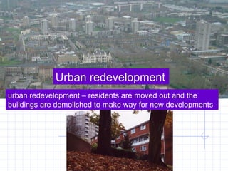 Urban redevelopment urban redevelopment – residents are moved out and the buildings are demolished to make way for new developments 