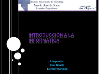 INTRODUCCIÓN A LA
INFORMÁTICA
Integrantes:
Ilber Bonilla
Lismary Martínez
 