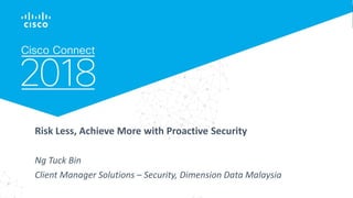 Risk Less, Achieve More with Proactive Security
Ng Tuck Bin
Client Manager Solutions – Security, Dimension Data Malaysia
 