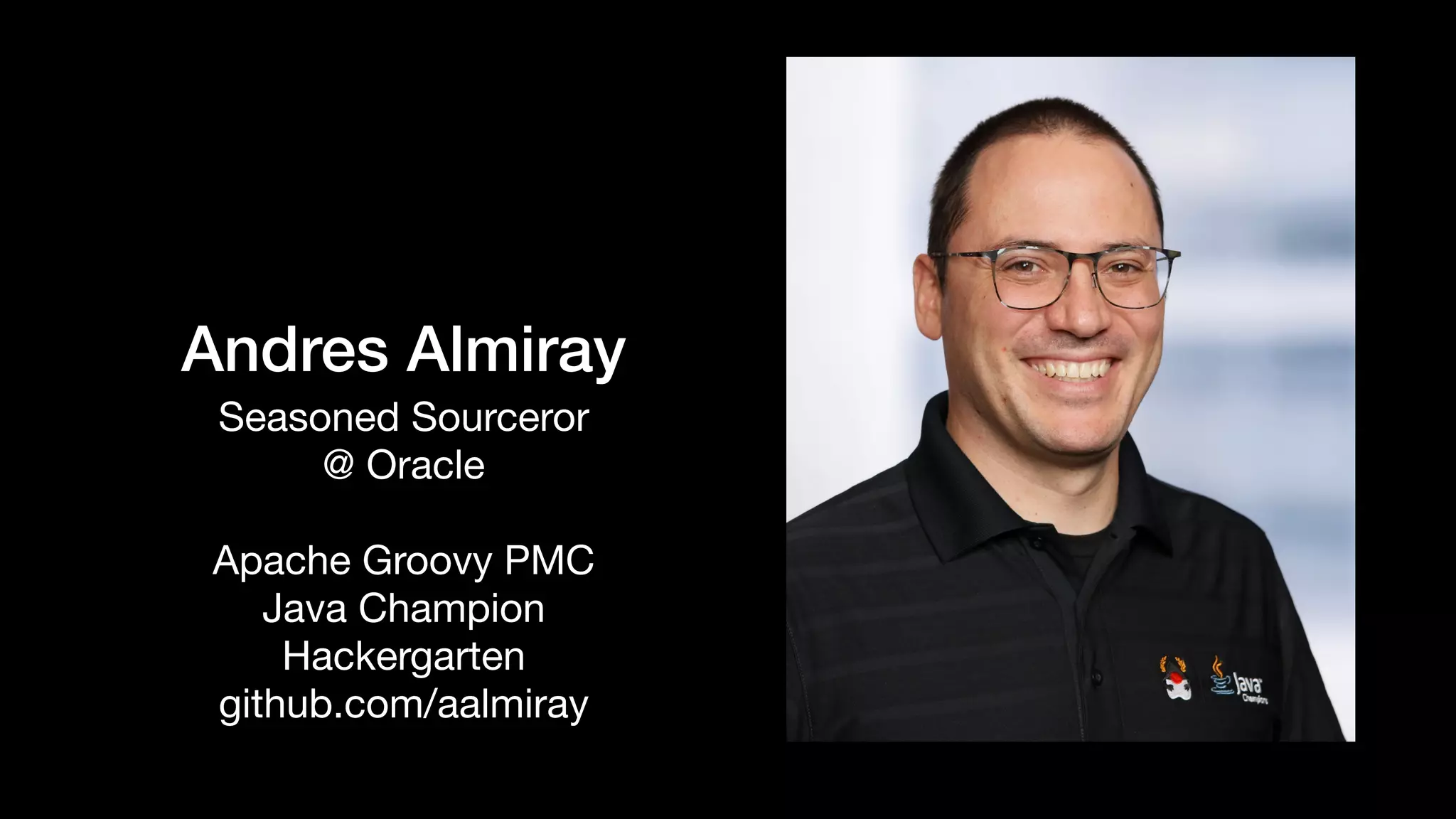 Andres Almiray
Seasoned Sourceror

@ Oracle

Apache Groovy PMC

Java Champion

Hackergarten

github.com/aalmiray
 