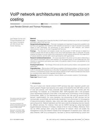 VoIP network architectures and impacts on
costing
Juan Rendon Schneir and Thomas Plu¨ckebaum
Abstract
Purpose – This paper aims to describe the effect of VoIP network architectures on the cost modelling of
termination rates of VoIP services.
Design/methodology/approach – The study investigates and organises the arguments available in the
technical and regulatory ﬁeld related to VoIP networks and services in order to ascertain the possible
impact of VoIP techniques, the provisioning of voice features in VoIP networks, and network
interconnection issues on the cost of regulated VoIP services.
Findings – The information and analysis reveals how the provision of VoIP services is related to a
number of issues that will have an effect on the cost of VoIP termination rates. In particular, the study
analyses the impact on a cost model of the components of a VoIP network architecture, the usage factor
of network elements, and the trafﬁc volume generated by VoIP applications.
Research limitations/implications – The issues described in the article can be used in elaborating a
cost model for termination rates in VoIP networks. For the present study, no cost model was built, and
therefore no quantitative estimations were made of the speciﬁc impact of every cost parameter on the
termination rates.
Practical implications – The ﬁndings of this study can be used by policy makers, voice operators, and
researchers.
Originality/value – Most studies of VoIP that are available in the literature address, on the one hand, the
costs of corporate VoIP networks and, on the other, the regulation of VoIP services. This article, however,
presents a comprehensive study of the most relevant features of VoIP network architectures that should
be considered when determining regulated termination rates.
Keywords Telecommunication networks, Internet, Mobile communication systems, Cost estimates
Paper type Research paper
1. Introduction
The use of voice over internet protocol (VoIP) services has seen important growth over
recent years[1]. People have become more aware of the beneﬁts that VoIP offers in terms
of cost and ubiquity, and many corporate and residential users are familiar with this
technology. For example, as of December 2007, VoIP-originated calls in the European
Union represented 8 percent of the trafﬁc in the ﬁxed sector (Commission of the European
Communities, 2009). In The Netherlands and France, this rate was 32 percent and 27
percent, respectively[2]. For voice operators, the provisioning of VoIP services can be
commercially, economically and technically beneﬁcial. In an environment of convergence
of telecommunications networks, data, voice and video signals are transmitted over the
same physical link. Network operators can then save costs by employing only one network
for different services. For instance, there can be CAPEX savings by using high-speed
Gigabit Ethernet interfaces of 10 Gbps, instead of the E1 links of 2 Mbps. Moreover, there
can be OPEX savings when using the well-known IP network, which will enable the
management of only one network instead of the management of separate voice, video and
data networks. VoIP, as a consequence, has been or will be implemented by current and
DOI 10.1108/14636691011040486 VOL. 12 NO. 3 2010, pp. 59-72, Q Emerald Group Publishing Limited, ISSN 1463-6697 jinfo j PAGE 59
Juan Rendon Schneir and
Thomas Plu¨ckebaum are
both Senior Consultants
with WIK-Consult, Bad
Honnef, Germany.
The authors would like to thank
the reviewers for their useful
comments.
This article represents the
opinion of the authors and does
not necessarily represent the
opinion of WIK-Consult.
Received: 15 October 2009
Revised: 10 December 2009
Accepted: 18 January 2010
 