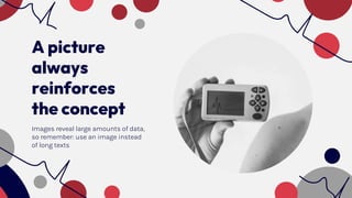 A picture
always
reinforces
the concept
Images reveal large amounts of data,
so remember: use an image instead
of long texts
 