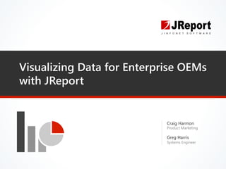 Visualizing Data for Enterprise OEMs
with JReport
Craig Harmon
Product Marketing
Greg Harris
Systems Engineer
 