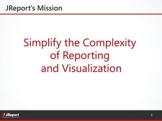 Simplify the Complexity   
of Reporting  
and Visualization
JReport’s Mission
3
 