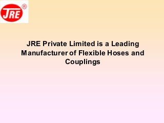 JRE Private Limited is a Leading
Manufacturer of Flexible Hoses and
Couplings
 