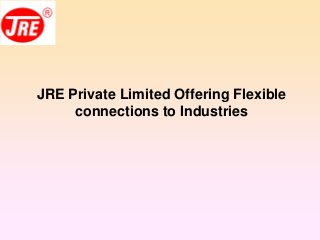 JRE Private Limited Offering Flexible
connections to Industries
 