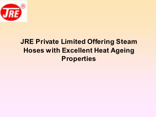 JRE Private Limited Offering Steam
Hoses with Excellent Heat Ageing
Properties
 