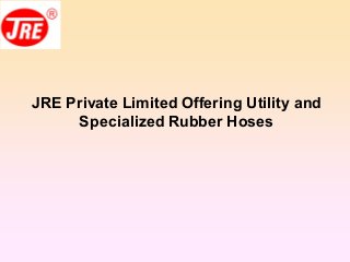 JRE Private Limited Offering Utility and
Specialized Rubber Hoses
 