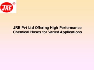 JRE Pvt Ltd Offering High Performance
Chemical Hoses for Varied Applications
 