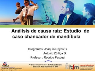 Análisis de causa raíz: Estudio  de caso chancador de mandíbula Integrantes: Joaquín Reyes G.   Antonio Zúñiga D. Profesor : Rodrigo Pascual 