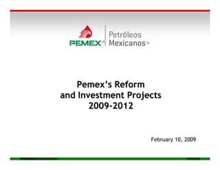Pemex’s Reform
                 and Investment Projects
                        2009-2012


                                     February 10, 2009


Bookmarks: MEI
 