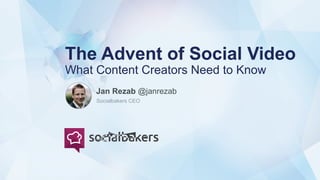 The Advent of Social Video
What Content Creators Need to Know
Jan Rezab @janrezab
Socialbakers CEO
 