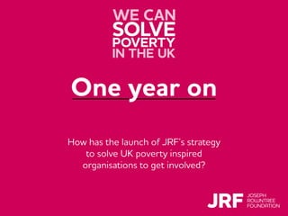 Click to add title
Click to add subtitle
Click to insert presenter name and/or date
One year on
How has the launch of JRF’s strategy
to solve UK poverty inspired
organisations to get involved?
 