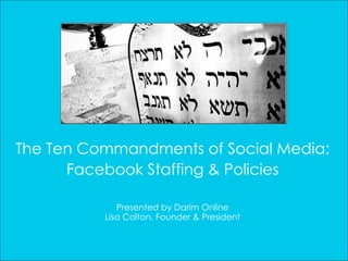 The Ten Commandments of Social Media: Facebook Staffing & Policies Presented by Darim Online Lisa Colton, Founder & President 