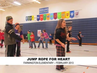 JUMP ROPE FOR HEART
FARMINGTON ELEMENTARY – FEBRUARY 2013
 