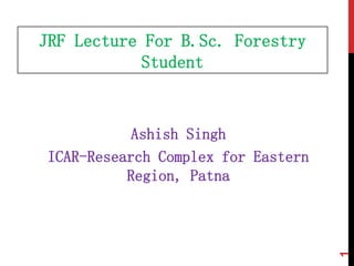 JRF Lecture For B.Sc. Forestry
Student
Ashish Singh
ICAR-Research Complex for Eastern
Region, Patna
1
 