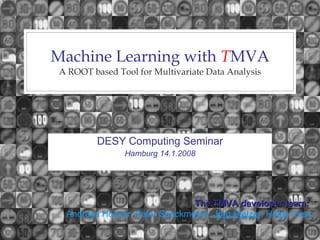 Machine Learning with  T MVA A ROOT based Tool for Multivariate Data Analysis DESY Computing Seminar Hamburg 14.1.2008 The TMVA developer team:   Andreas H ö cker, Peter Speckmeyer,  J ö rg Stelzer , Helge Voss 