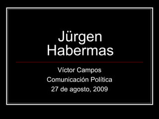 Jürgen Habermas Víctor Campos Comunicación Política 27 de agosto, 2009 