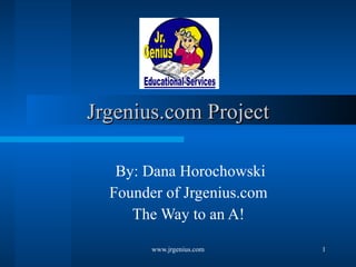 Jrgenius.com Project By: Dana Horochowski Founder of Jrgenius.com The Way to an A! 