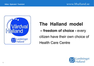 The  Halland  model     – freedom of choice -  every citizen have their own choice of Health Care Centre 