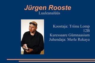 Jürgen Rooste Luuleanalüüs Koostaja: Triinu Lomp 12B Kuressaare Gümnaasium Juhendaja: Merle Rekaya 