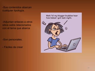 -Sus contenidos abarcan cualquier tipología.-Adjuntan enlaces a otros sitios webs relacionados con el tema que abarca-Son personales.- Fáciles de crear10
