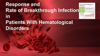 SARS-CoV-2 Vaccine
Response and
Rate of Breakthrough Infection
in
Patients With Hematological
Disorders
 