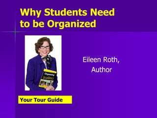 Why Students Need
to be Organized


                  Eileen Roth,
                     Author



Your Tour Guide
 