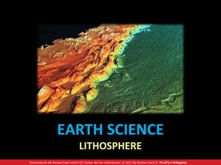 Exclusively for My Review Coach online LET review. Not for redistribution. © 2011 My Review Coach of Philippines.
EARTH SCIENCE
LITHOSPHERE
 