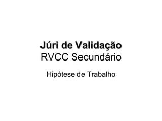 Júri de Validação RVCC Secundário Hipótese de Trabalho 