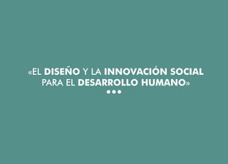 «EL DISEÑO Y LA INNOVACIÓN SOCIAL
PARA EL DESARROLLO HUMANO»
El diseño y la innovación social para el desarrollo humano | Javier Ricardo Mejía Sarmiento
 