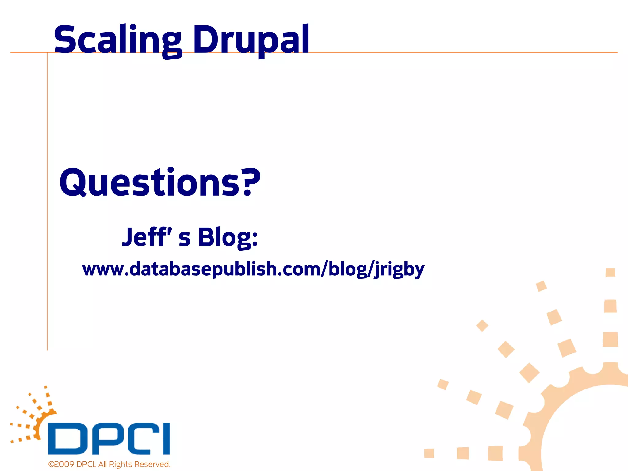 Scaling Drupal


  Questions?
                   Jeff’ s Blog:
        www.databasepublish.com/blog/jrigby




©2009 DPCI. All Rights Reserved.
 