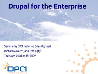 Drupal for the Enterprise




Seminar by DPCI featuring Dries Buytaert
Michael Mainiero, and Jeff Rigby
Thursday, October 29, 2009




  © 2009 DPCI. All Rights Reserved.
 