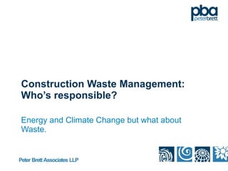Construction Waste Management: Who’s responsible? Energy and Climate Change but what about Waste. 