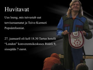 Uus loeng, mis tutvustab uut
terviseraamatut ja Toivo Kurmeti
Popsümfooniat.
27. jaanuaril oli kell 18.30 Tartus hotelli
“London” konverentsikeskuses Rüütli 9,
sissepääs 7 eurot.
Huvitavat
 