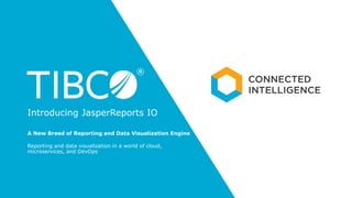 A New Breed of Reporting and Data Visualization Engine
Reporting and data visualization in a world of cloud,
microservices, and DevOps
Introducing JasperReports IO
 