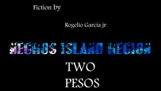 TWO
PESOS
Fiction by
Rogelio Garcia jr.
 