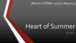 JRIorion-STEMA-21stLit-Region13
Heart of Summer
By: Joey Ayala
 