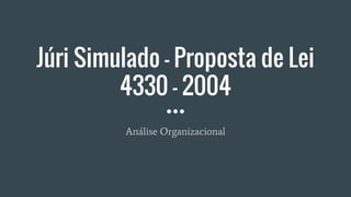 Júri Simulado - Proposta de Lei
4330 - 2004
Análise Organizacional
 