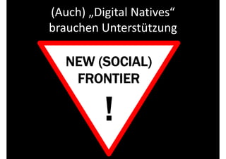 (Auch) „Digital Natives“
brauchen Unterstützung

   NEW (SOCIAL)
          NEW

    FRONTIER
 