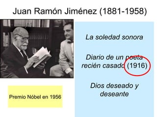 Juan Ramón Jiménez (1881-1958)
La soledad sonora
Diario de un poeta
recién casado (1916)

Premio Nóbel en 1956

Dios deseado y
deseante

 