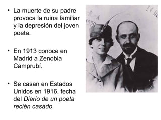 • La muerte de su padre
provoca la ruina familiar
y la depresión del joven
poeta.
• En 1913 conoce en
Madrid a Zenobia
Cam...