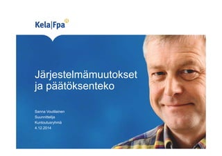 Järjestelmämuutokset 
ja päätöksenteko 
Sanna Voutilainen 
Suunnittelija 
Kuntoutusryhmä 
4.12.2014 
 