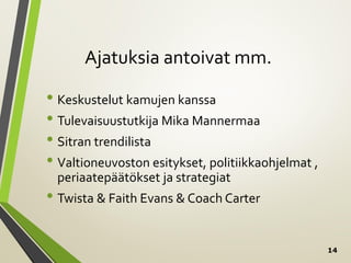 14
Ajatuksia antoivat mm.
• Keskustelut kamujen kanssa
• Tulevaisuustutkija Mika Mannermaa
• Sitran trendilista
• Valtioneuvoston esitykset, politiikkaohjelmat ,
periaatepäätökset ja strategiat
• Twista & Faith Evans & Coach Carter
 
