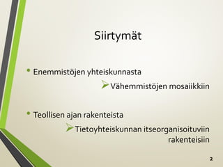 2
Siirtymät
• Enemmistöjen yhteiskunnasta
Vähemmistöjen mosaiikkiin
• Teollisen ajan rakenteista
Tietoyhteiskunnan itseorganisoituviin
rakenteisiin
 