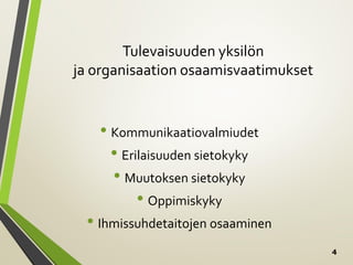 4
Tulevaisuuden yksilön
ja organisaation osaamisvaatimukset
• Kommunikaatiovalmiudet
• Erilaisuuden sietokyky
• Muutoksen sietokyky
• Oppimiskyky
• Ihmissuhdetaitojen osaaminen
 