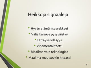 5
Heikkoja signaaleja
• Hyvän elämän saarekkeet
• Väliaikaisuus pysyväistyy
• Ultrayksilöllisyys
• Vihamentaliteetti
• Maailma vain teknologiaa
• Maailma muuttuukin hitaasti
 