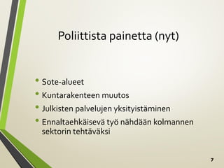 7
Poliittista painetta (nyt)
• Sote-alueet
• Kuntarakenteen muutos
• Julkisten palvelujen yksityistäminen
• Ennaltaehkäisevä työ nähdään kolmannen
sektorin tehtäväksi
 