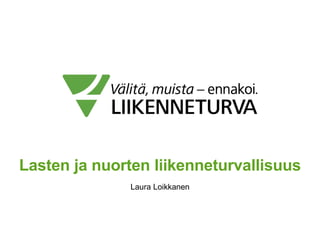 Lasten ja nuorten liikenneturvallisuus
Laura Loikkanen
 